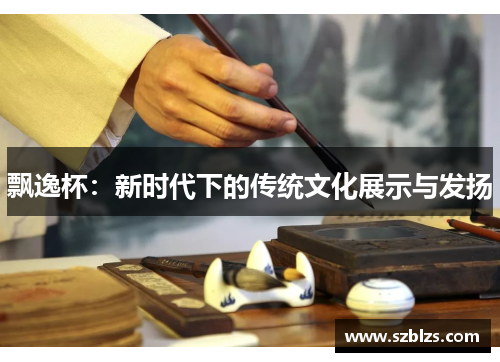 飘逸杯：新时代下的传统文化展示与发扬