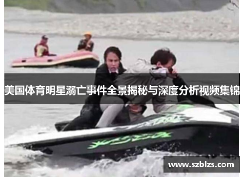 美国体育明星溺亡事件全景揭秘与深度分析视频集锦