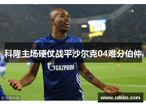 科隆主场硬仗战平沙尔克04难分伯仲
