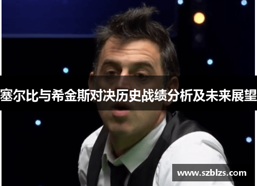 塞尔比与希金斯对决历史战绩分析及未来展望
