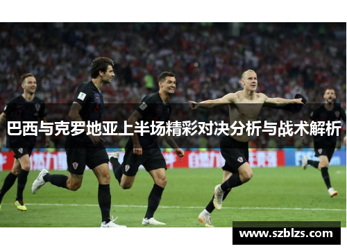 巴西与克罗地亚上半场精彩对决分析与战术解析