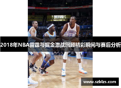 2018年NBA雷霆与掘金激战回顾精彩瞬间与赛后分析