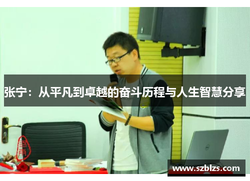 张宁：从平凡到卓越的奋斗历程与人生智慧分享