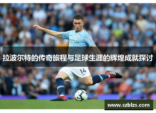 拉波尔特的传奇旅程与足球生涯的辉煌成就探讨