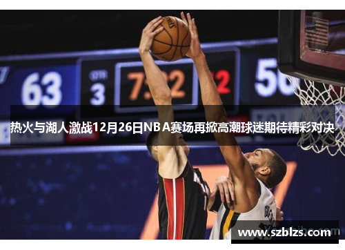 热火与湖人激战12月26日NBA赛场再掀高潮球迷期待精彩对决