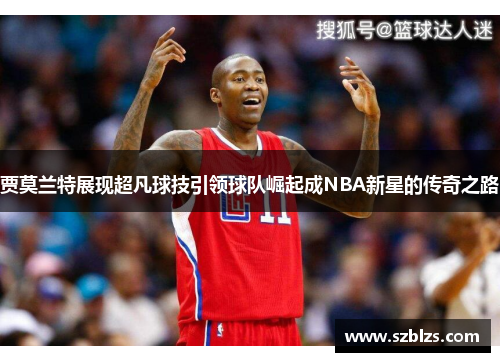 贾莫兰特展现超凡球技引领球队崛起成NBA新星的传奇之路