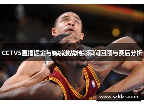 CCTV5直播掘金与鹈鹕激战精彩瞬间回顾与赛后分析