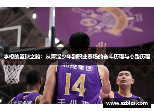 李根的篮球之路：从青涩少年到职业赛场的奋斗历程与心路历程