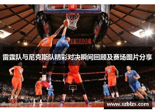 雷霆队与尼克斯队精彩对决瞬间回顾及赛场图片分享