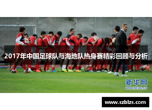 2017年中国足球队与海地队热身赛精彩回顾与分析