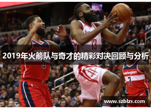 2019年火箭队与奇才的精彩对决回顾与分析