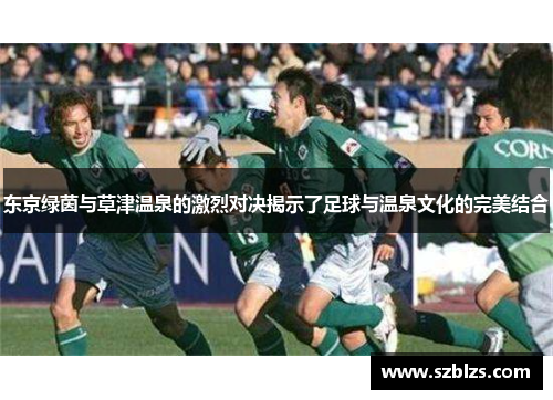 东京绿茵与草津温泉的激烈对决揭示了足球与温泉文化的完美结合