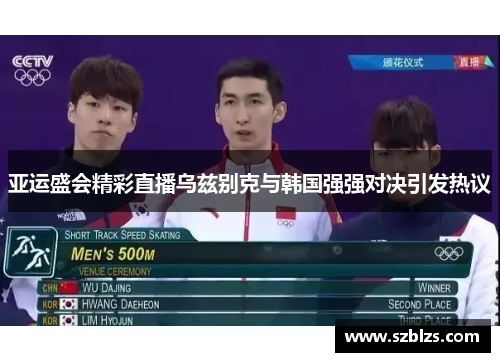 亚运盛会精彩直播乌兹别克与韩国强强对决引发热议